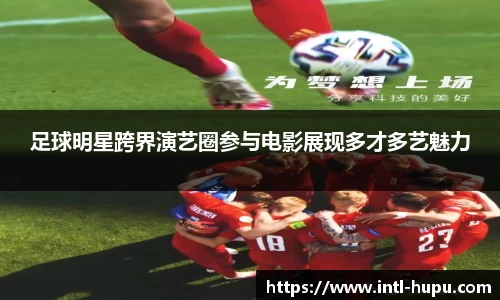 足球明星跨界演艺圈参与电影展现多才多艺魅力