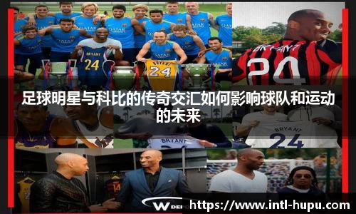 足球明星与科比的传奇交汇如何影响球队和运动的未来